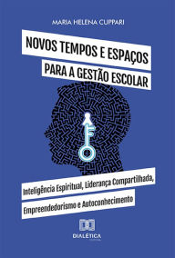 Title: Novos tempos e espaços para a gestão escolar: Inteligência Espiritual, Liderança Compartilhada, Empreendedorismo e Autoconhecimento, Author: Maria Helena Cuppari