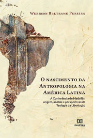 Title: O nascimento da Antropologia na América Latina: a Conferência de Medellín: origem, análise e perspectivas da Teologia da Libertação, Author: Werbson Beltrame Pereira