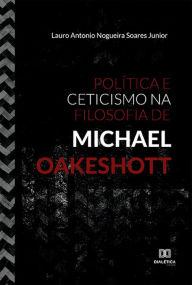 Title: Política e Ceticismo na Filosofia de Michael Oakeshott, Author: Lauro Antonio Nogueira Soares Junior