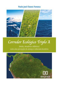 Title: Corredor Ecológico Triplo A (Andes, Amazônia e Atlântico): como uma percepção de ameaça à soberania brasileira, Author: Paulo José Chaves Fonseca