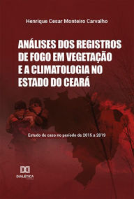 Title: Análises dos registros de fogo em vegetação e a climatologia no Estado do Ceará: estudo de caso no período de 2015 a 2019, Author: Henrique Cesar Monteiro Carvalho