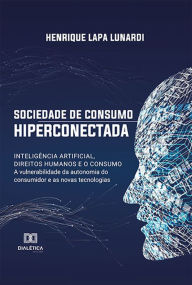 Title: Sociedade de consumo hiperconectada: inteligência artificial, direitos humanos e o consumo: a vulnerabilidade da autonomia do consumidor e as novas tecnologias, Author: Henrique Lapa Lunardi