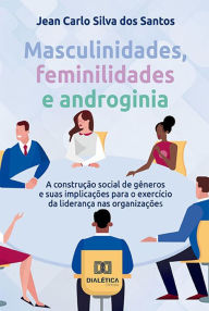 Title: Masculinidades, feminilidades e androginia: a construção social de gêneros e suas implicações para o exercício da liderança nas organizações, Author: Jean Carlo Silva dos Santos