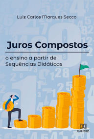 Title: Juros Compostos: o ensino a partir de Sequências Didáticas, Author: Luiz Carlos Marques Secco