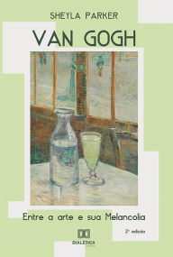 Title: Van Gogh: entre a arte e sua Melancolia, Author: Sheyla Parker