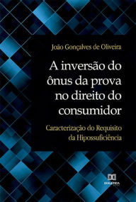 Title: A inversão do ônus da prova no direito do consumidor: caracterização do Requisito da Hipossuficiência, Author: João Gonçalves de Oliveira