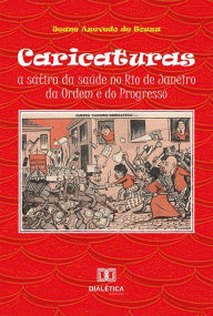 Title: Caricaturas: a sátira da saúde no Rio de Janeiro da Ordem e do Progresso, Author: Jeane Azevedo de Souza