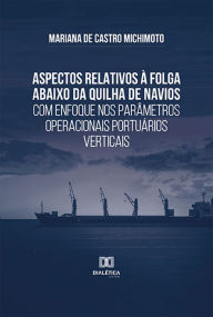 Title: Aspectos relativos à folga abaixo da quilha de navios com enfoque nos parâmetros operacionais portuários verticais, Author: Mariana de Castro Michimoto