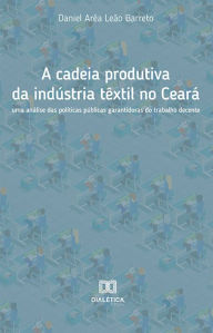 Title: A cadeia produtiva da indústria têxtil no Ceará: uma análise das políticas públicas garantidoras do trabalho decente, Author: Daniel Arêa Leão Barreto