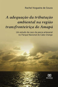 Title: A adequação da tributação ambiental na região transfronteiriça do Amapá: um estudo de caso da pesca artesanal no Parque Nacional do Cabo Orange, Author: Rachel Nogueira de Souza