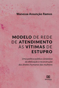 Title: Modelo de rede de atendimento às vítimas de estupro: uma política pública condutora da efetivação e reconstrução dos direitos humanos das mulheres, Author: Wanessa Assunção Ramos