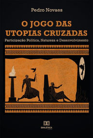 Title: O Jogo das Utopias Cruzadas: Participação Política, Natureza e Desenvolvimento, Author: Pedro Novaes