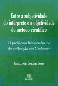 Title: Entre a subjetividade do intérprete e a objetividade do método científico: o problema hermenêutico da aplicação em Gadamer, Author: Tomás Jobin Coutinho Lopes