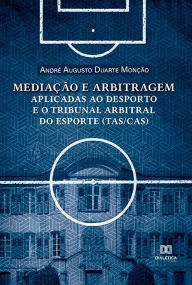 Title: Mediação e arbitragem aplicadas ao desporto e o Tribunal Arbitral do Esporte (TAS/CAS), Author: André Augusto Duarte Monção