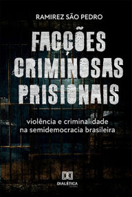 Title: Facções criminosas prisionais, violência e criminalidade na semidemocracia brasileira, Author: Ramirez São Pedro