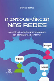 Title: A intolerância nas redes: a construção do discurso intolerante em comentários de internet, Author: Denise Barros da Silva