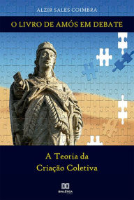 Title: O Livro de Amós em debate: a Teoria da Criação Coletiva, Author: Alzir Sales Coimbra