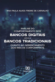 Title: Análise do Comportamento dos Bancos Digitais versus Bancos Tradicionais quanto ao Gerenciamento dos Riscos Corporativos, Author: Ana Paula Alves Freire de Carvalho