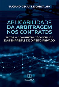 Title: Aplicabilidade da arbitragem nos contratos entre a administração pública e as empresas de direito privado, Author: Luciano Oscar de Carvalho