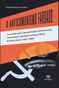 Title: O Anticomunismo Fardado: um estudo sobre representações anticomunistas, intervenção e repressão na Polícia Militar de Minas Gerais (1947-1954), Author: André Gustavo da Silva