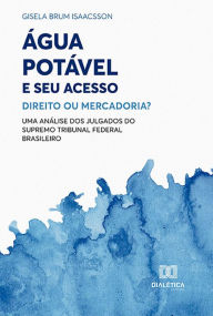 Title: Água Potável e seu Acesso: Direito ou Mercadoria?: uma análise dos julgados do Supremo Tribunal Federal Brasileiro, Author: Gisela Brum Isaacsson