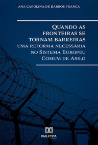 Title: Quando as fronteiras se tornam barreiras: uma reforma necessária no Sistema Europeu Comum de Asilo, Author: Ana Carolina de Barros França