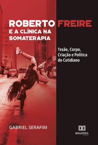 Title: Roberto Freire e a Clínica na Somaterapia: Tesão, Corpo, Criação e Política do Cotidiano, Author: Gabriel Serafim