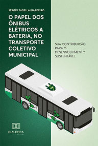 Title: O papel dos ônibus elétricos a bateria, no transporte coletivo municipal: sua contribuição para o desenvolvimento sustentável, Author: Sergio Tadeu Albardeiro