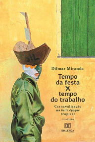 Title: Tempo da festa x tempo do trabalho: carnavalização na belle époque tropical, Author: Dilmar Miranda
