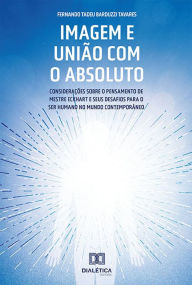 Title: Imagem e União com o Absoluto: considerações sobre o pensamento de Mestre Eckhart e seus desafios para o ser humano no mundo contemporâneo, Author: Fernando Tadeu Barduzzi Tavares