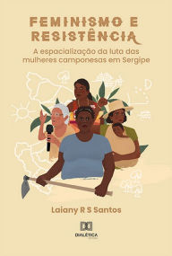 Title: Feminismo e Resistência: a espacialização da luta das mulheres camponesas em Sergipe, Author: Laiany R S Santos
