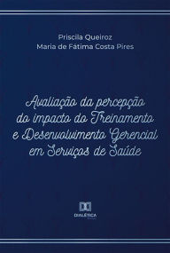 Title: Avaliação da percepção do impacto do Treinamento e Desenvolvimento Gerencial em Serviços de Saúde, Author: Priscila Queiroz