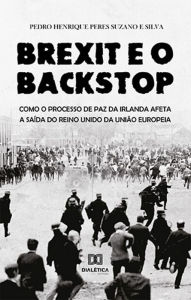 Title: Brexit e o Backstop: Como o Processo de Paz da Irlanda afeta a saída do Reino Unido da União Europeia, Author: Pedro Henrique Peres Suzano e Silva
