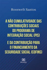 Title: A não cumulatividade das contribuições sociais do Programa de Integração Social (PIS) e da Contribuição para o Financiamento da Seguridade Social (COFINS), Author: Rooswelt Santos