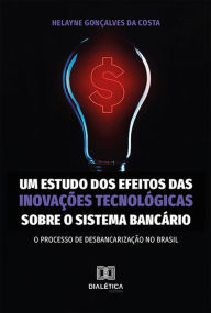 Title: Um estudo dos efeitos das inovações tecnológicas sobre o sistema bancário: o processo de desbancarização no Brasil, Author: Helayne Gonçalves da Costa