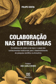Title: Colaboração nas Entrelinhas: os mateiros de ontem e de hoje e o papel dos conhecimentos tradicionais para o desenvolvimento da pesquisa científica na Amazônia, Author: Felipe Costa