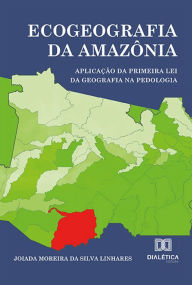 Title: Ecogeografia da Amazônia: Aplicação da primeira Lei da Geografia na Pedologia, Author: Joiada Moreira da Silva Linhares