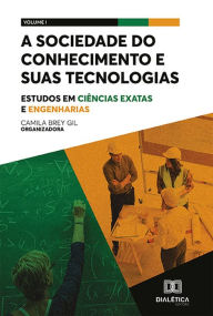 Title: A sociedade do conhecimento e suas tecnologias: estudos em Ciências Exatas e Engenharias: Volume 1, Author: Camila Brey Gil