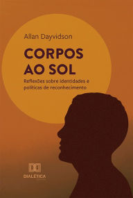 Title: Corpos ao Sol: reflexões sobre identidades e políticas de reconhecimento, Author: Allan Dayvidson