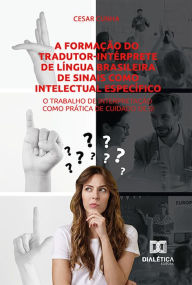 Title: A formação do tradutor-intérprete de Língua Brasileira de Sinais como intelectual específico: o trabalho de interpretação como prática de cuidado de si, Author: Cesar Cunha