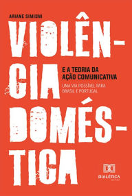 Title: Violência doméstica e a Teoria da Ação Comunicativa: uma via possível para Brasil e Portugal, Author: Ariane Simioni