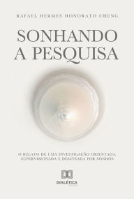 Title: Sonhando a Pesquisa: o relato de uma investigação orientada, supervisionada e destinada por sonhos, Author: Rafael Hermes Honorato Cheng