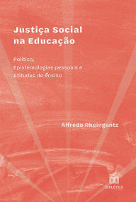 Title: Justiça Social na Educação: Política, Epistemologias pessoais e Atitudes de ensino, Author: Alfredo Rheingantz