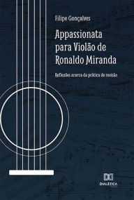 Title: Appassionata para violão de Ronaldo Miranda: reflexões acerca da prática de revisão, Author: Filipe Gonçalves de Rezende
