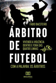 Title: Árbitro de futebol: vivendo a violência dentro e fora das quatro linhas: com a palavra: os árbitros, Author: Fábio Baesteiro