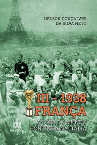 Title: III - 1938 França: a Copa do Mundo continua na Itália, Author: Nelson Gonçalves da Silva Neto