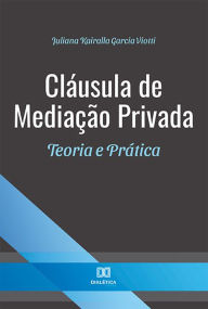 Title: Cláusula de Mediação Privada: Teoria e Prática, Author: Juliana Kairalla Garcia Viotti