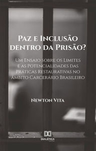 Title: Paz e Inclusão dentro da Prisão?: Um Ensaio sobre os Limites e as Potencialidades das Práticas Restaurativas no âmbito Carcerário Brasileiro, Author: Newton Vita
