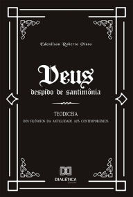 Title: Deus despido de santimônia: Teodiceia: dos filósofos da Antiguidade aos Contemporâneos, Author: Edenilson Roberto Pinto