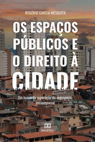 Title: Os espaços públicos e o direito à cidade: em busca da superação da segregação socioespacial, Author: Rogério Garcia Mesquita